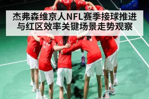 杰弗森维京人NFL赛季接球推进与红区效率关键场景走势观察